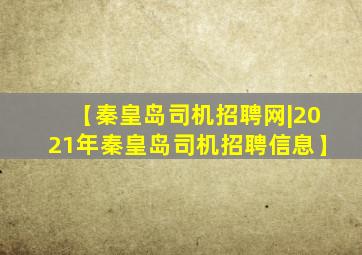 【秦皇岛司机招聘网|2021年秦皇岛司机招聘信息】